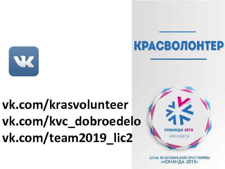 vk. com/krasvolunteer vk. com/kvc_dobroedelo vk. com/team 2019_lic 2 