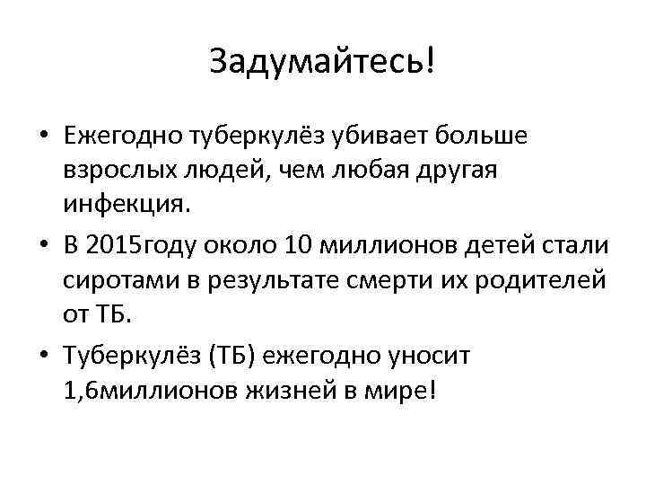 Задумайтесь! • Ежегодно туберкулёз убивает больше взрослых людей, чем любая другая инфекция. • В