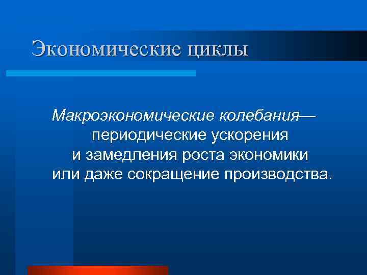 Экономические циклы Макроэкономические колебания— периодические ускорения и замедления роста экономики или даже сокращение производства.