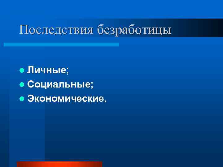 Последствия безработицы l Личные; l Социальные; l Экономические. 