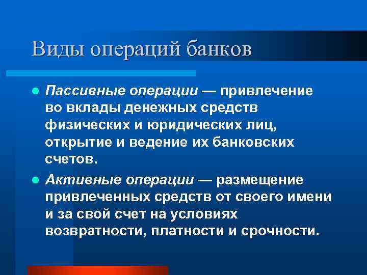 Виды операций банков Пассивные операции — привлечение во вклады денежных средств физических и юридических