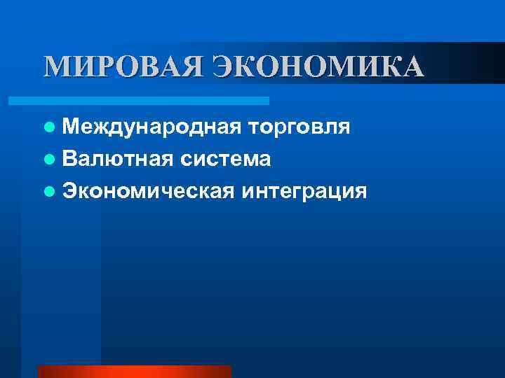 МИРОВАЯ ЭКОНОМИКА l Международная торговля l Валютная система l Экономическая интеграция 