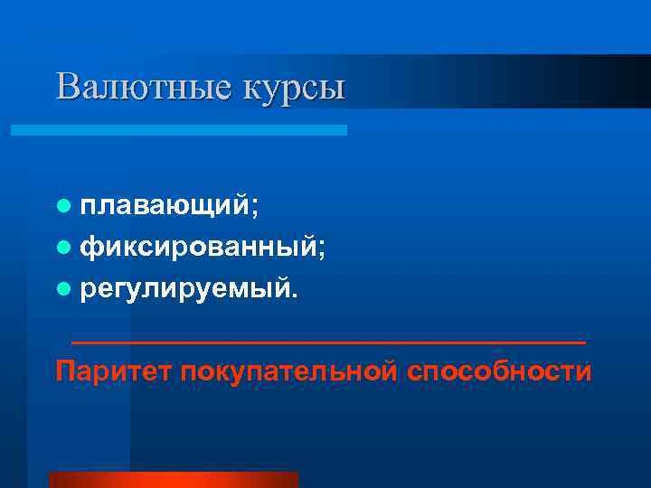 Валютные курсы l плавающий; l фиксированный; l регулируемый. ________________ Паритет покупательной способности 