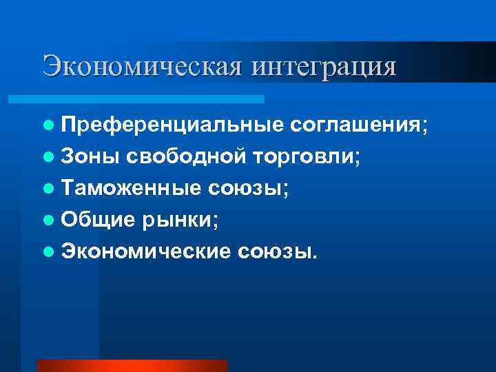 Экономическая интеграция l Преференциальные соглашения; l Зоны свободной торговли; l Таможенные союзы; l Общие