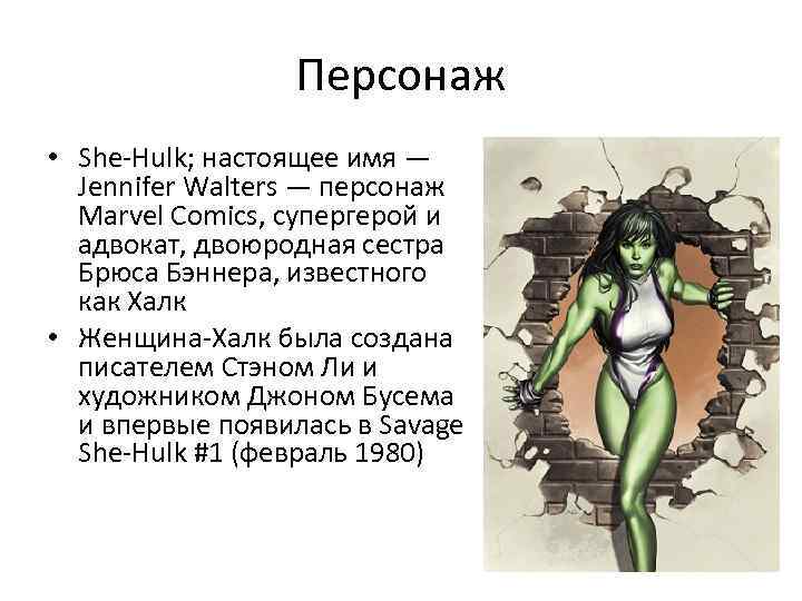 Персонаж • She-Hulk; настоящее имя — Jennifer Walters — персонаж Marvel Comics, супергерой и