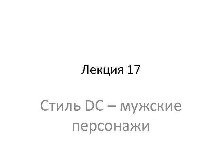 Лекция 17 Стиль DC – мужские персонажи 