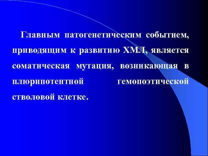 Главным патогенетическим событием, приводящим к развитию ХМЛ, является соматическая мутация, возникающая в плюрипотентной стволовой