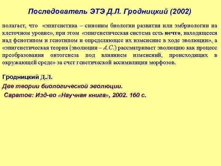 Последователь ЭТЭ Д. Л. Гродницкий (2002) полагает, что «эпигенетика – синоним биологии развития или