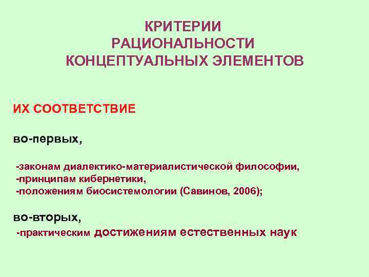 КРИТЕРИИ РАЦИОНАЛЬНОСТИ КОНЦЕПТУАЛЬНЫХ ЭЛЕМЕНТОВ ИХ СООТВЕТСТВИЕ во-первых, -законам диалектико-материалистической философии, -принципам кибернетики, -положениям биосистемологии