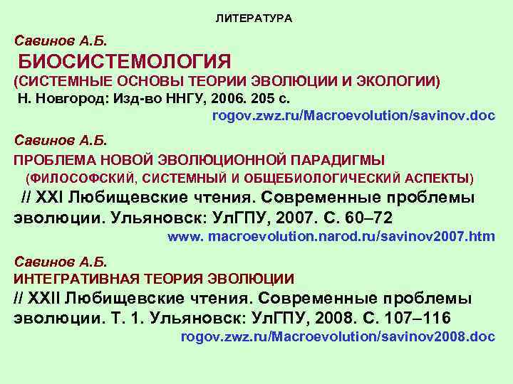 ЛИТЕРАТУРА Савинов А. Б. БИОСИСТЕМОЛОГИЯ (СИСТЕМНЫЕ ОСНОВЫ ТЕОРИИ ЭВОЛЮЦИИ И ЭКОЛОГИИ) Н. Новгород: Изд-во