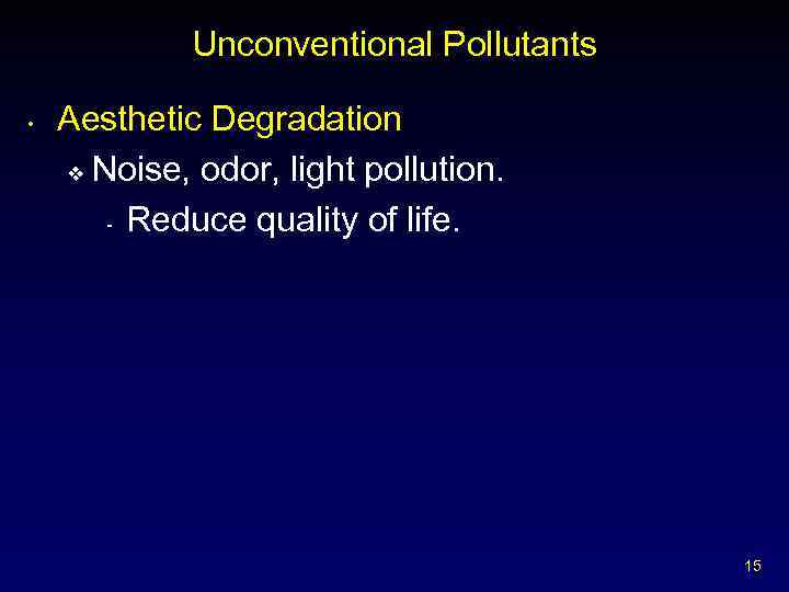 Unconventional Pollutants • Aesthetic Degradation v Noise, odor, light pollution. - Reduce quality of