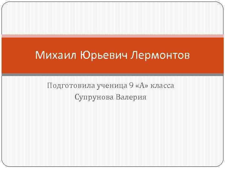 Михаил Юрьевич Лермонтов Подготовила ученица 9 «А» класса Супрунова Валерия 