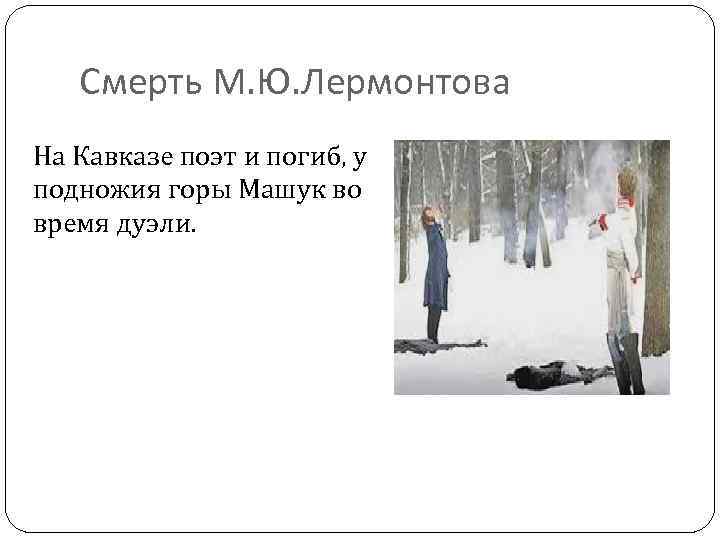 Смерть М. Ю. Лермонтова На Кавказе поэт и погиб, у подножия горы Машук во