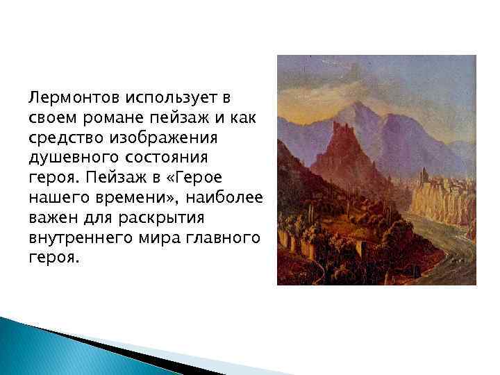 Лермонтов использует в своем романе пейзаж и как средство изображения душевного состояния героя. Пейзаж