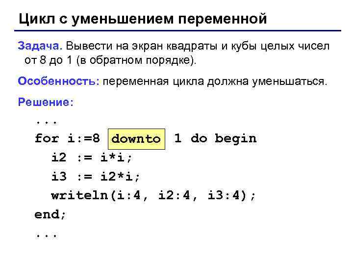 Цикл с уменьшением переменной Задача. Вывести на экран квадраты и кубы целых чисел от