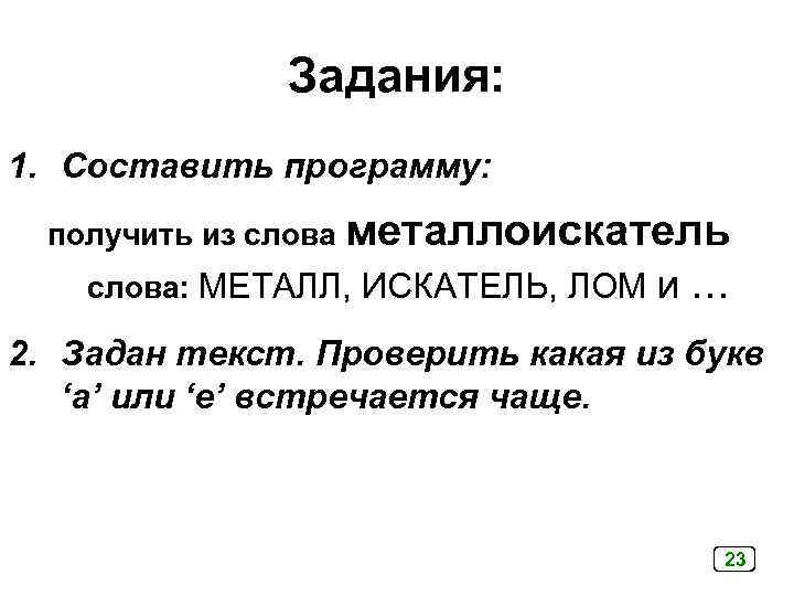 Задания: 1. Составить программу: получить из слова металлоискатель слова: МЕТАЛЛ, ИСКАТЕЛЬ, ЛОМ и …