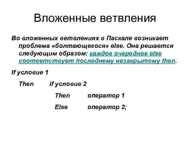 Вложенные ветвления Во вложенных ветвлениях в Паскале возникает проблема «болтающегося» else. Она решается следующим