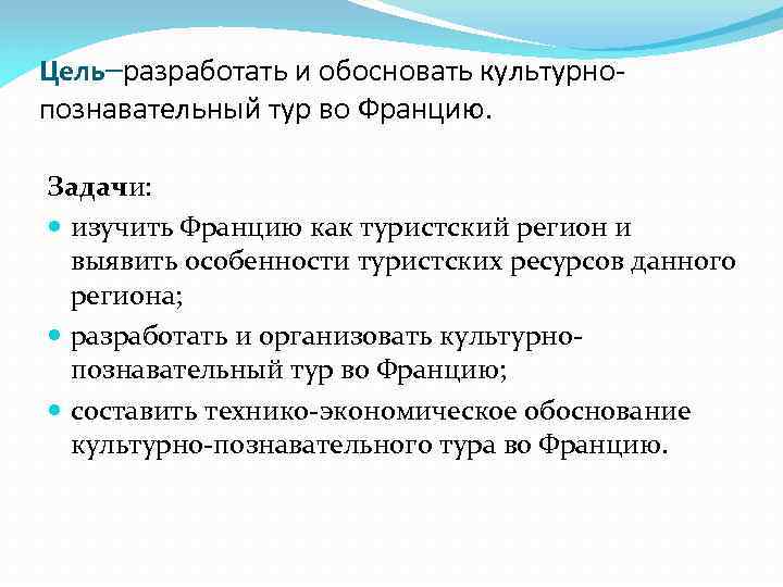 Цель–разработать и обосновать культурнопознавательный тур во Францию. Задачи: изучить Францию как туристский регион и