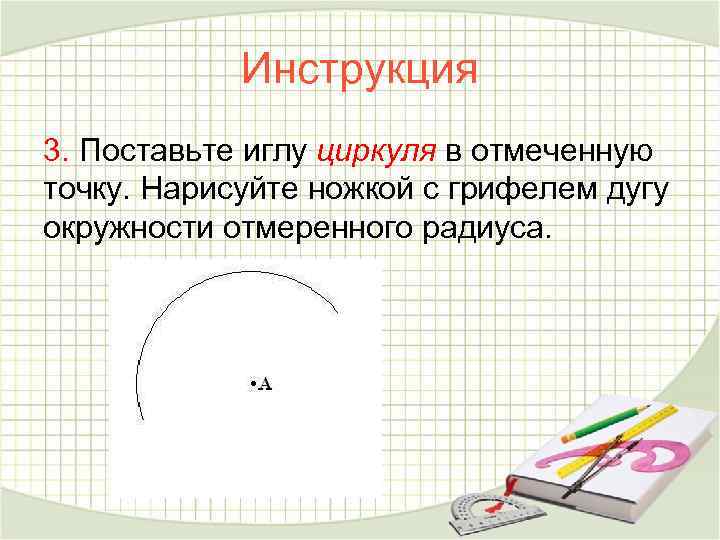 Инструкция 3. Поставьте иглу циркуля в отмеченную точку. Нарисуйте ножкой с грифелем дугу окружности