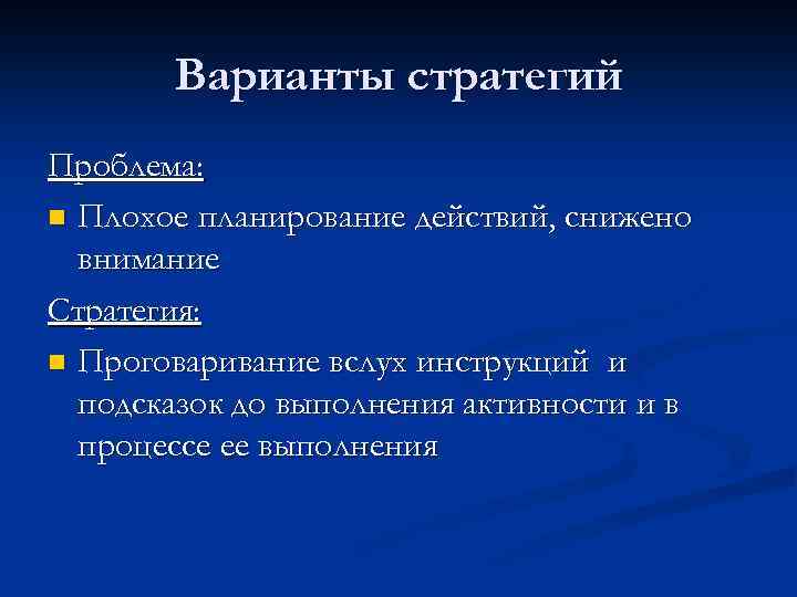 Варианты стратегий Проблема: n Плохое планирование действий, снижено внимание Стратегия: n Проговаривание вслух инструкций