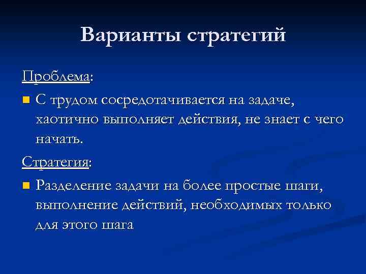 Варианты стратегий Проблема: n С трудом сосредотачивается на задаче, хаотично выполняет действия, не знает