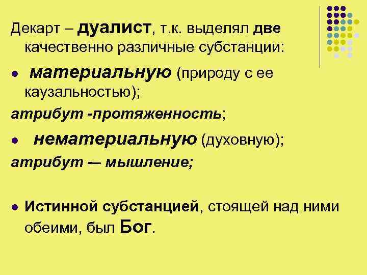 Декарт – дуалист, т. к. выделял две качественно различные субстанции: материальную (природу с ее