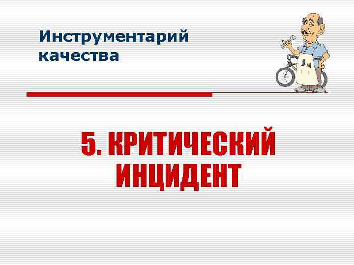 Инструментарий качества 5. КРИТИЧЕСКИЙ ИНЦИДЕНТ 