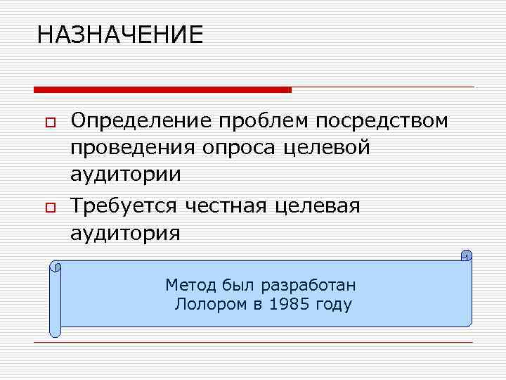 НАЗНАЧЕНИЕ o o Определение проблем посредством проведения опроса целевой аудитории Требуется честная целевая аудитория