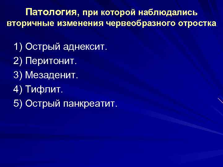 Патология, при которой наблюдались вторичные изменения червеобразного отростка 1) Острый аднексит. 2) Перитонит. 3)