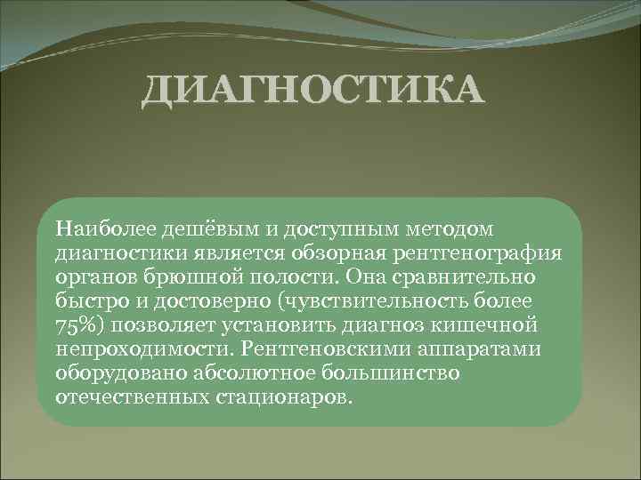 ДИАГНОСТИКА Наиболее дешёвым и доступным методом диагностики является обзорная рентгенография органов брюшной полости. Она