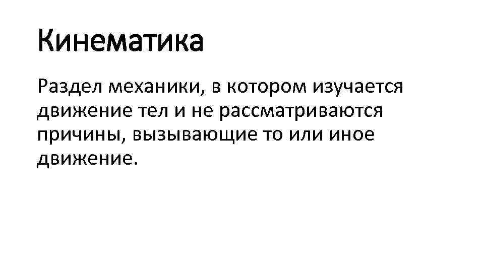 Кинематика Раздел механики, в котором изучается движение тел и не рассматриваются причины, вызывающие то