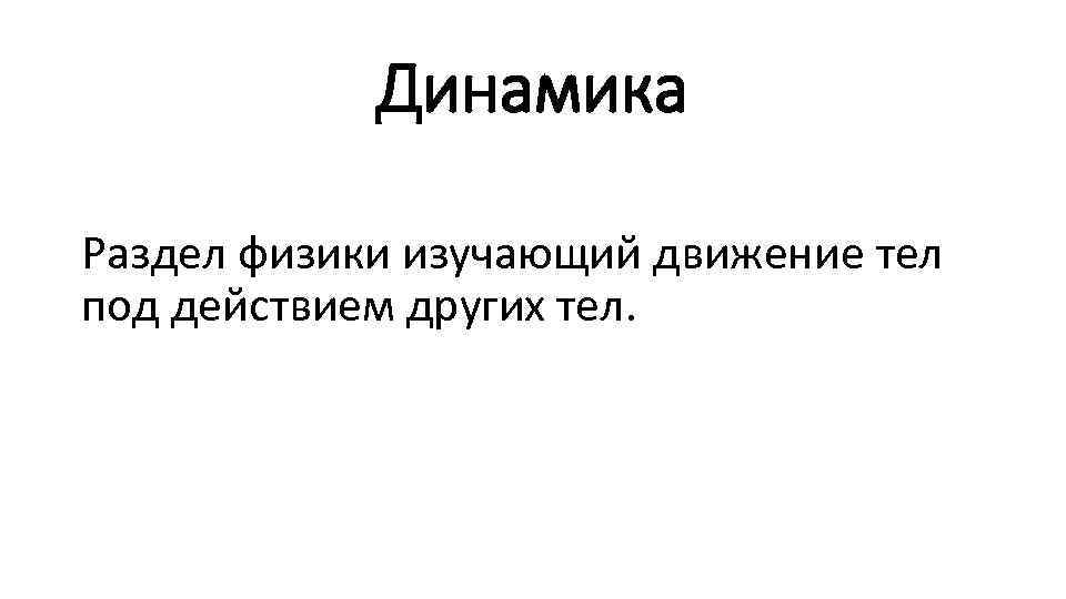 Динамика Раздел физики изучающий движение тел под действием других тел. 