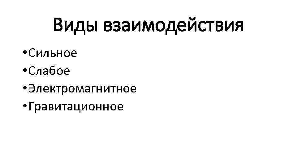 Виды взаимодействия • Сильное • Слабое • Электромагнитное • Гравитационное 