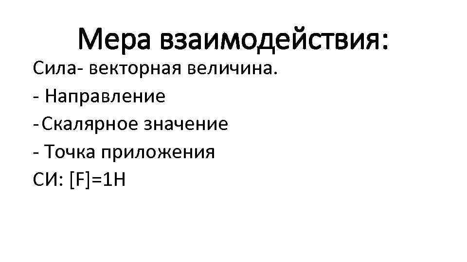 Мера взаимодействия: Сила- векторная величина. - Направление - Скалярное значение - Точка приложения СИ: