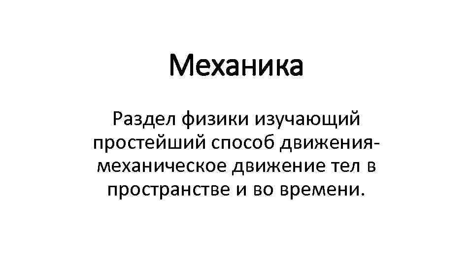 Механика Раздел физики изучающий простейший способ движения- механическое движение тел в пространстве и во