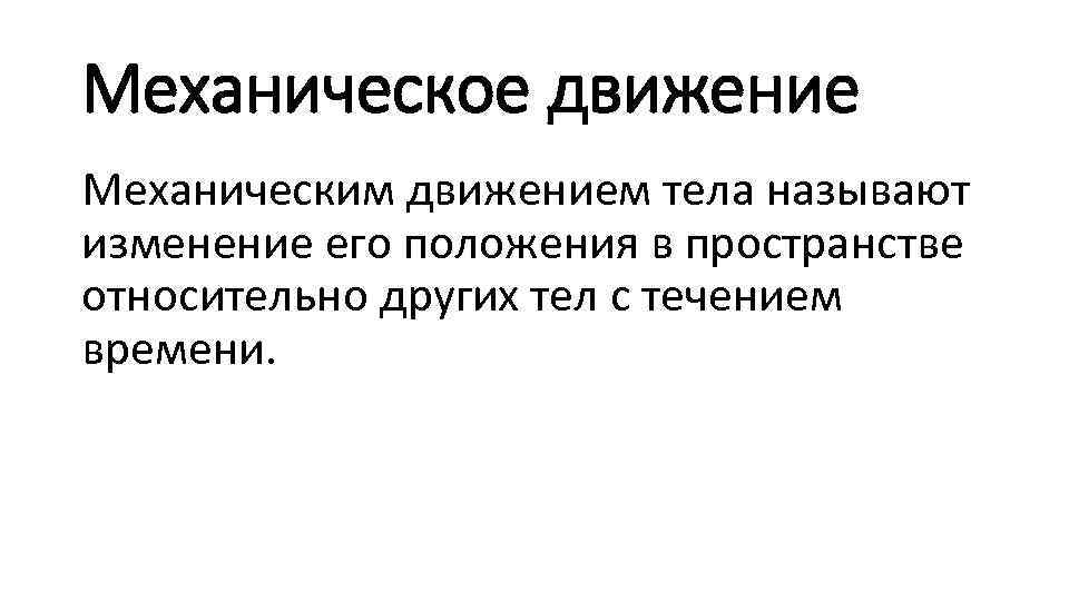 Механическое движение Механическим движением тела называют изменение его положения в пространстве относительно других тел