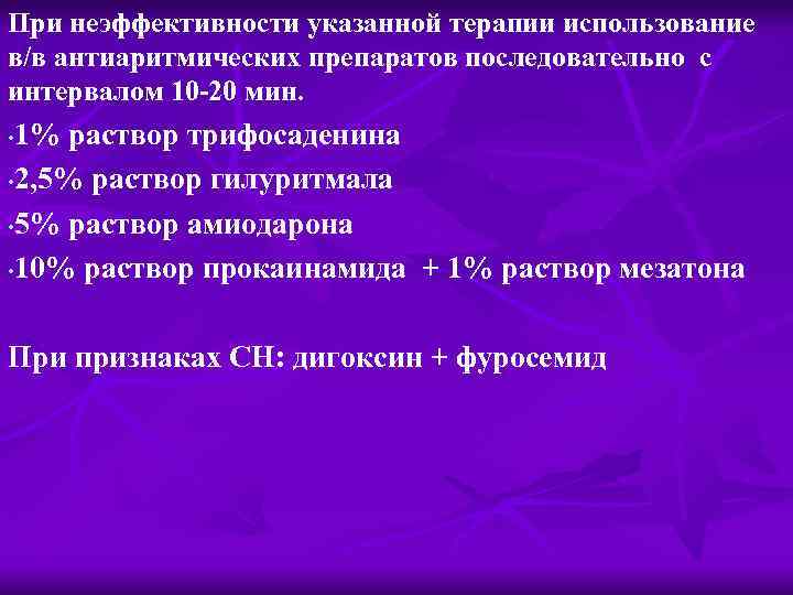 При неэффективности указанной терапии использование в/в антиаритмических препаратов последовательно с интервалом 10 -20 мин.