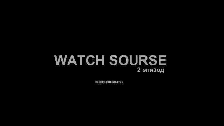 WATCH SOURSE 2 эпизод Проект « Mega Live » Представляет 