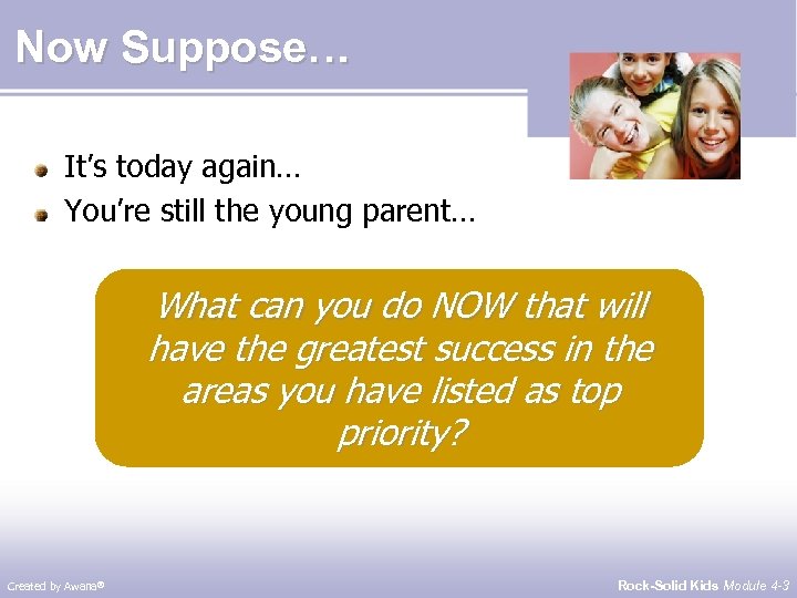 Now Suppose… It’s today again… You’re still the young parent… What can you do