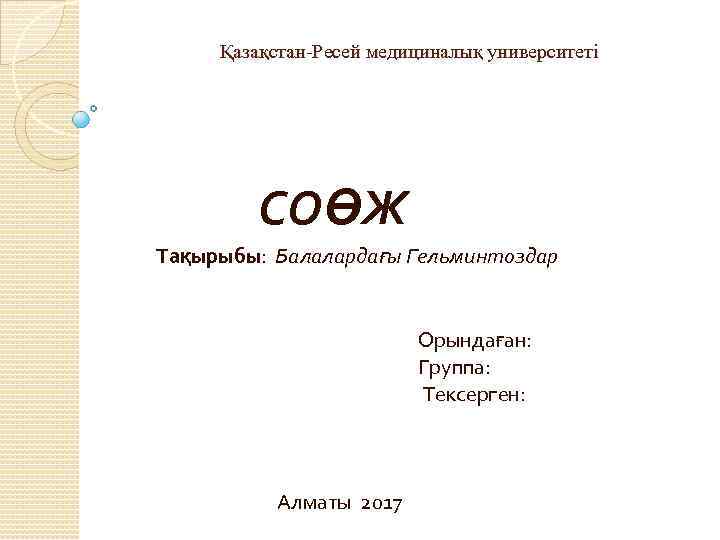  Қазақстан-Ресей медициналық университеті СОӨЖ Тақырыбы: Балалардағы Гельминтоздар Орындаған: Группа: Тексерген: Алматы 2017 