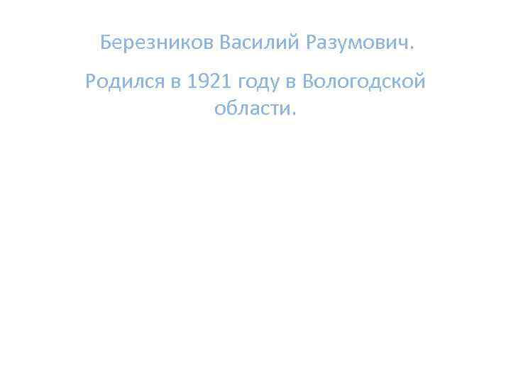 Березников Василий Разумович. Родился в 1921 году в Вологодской области. 