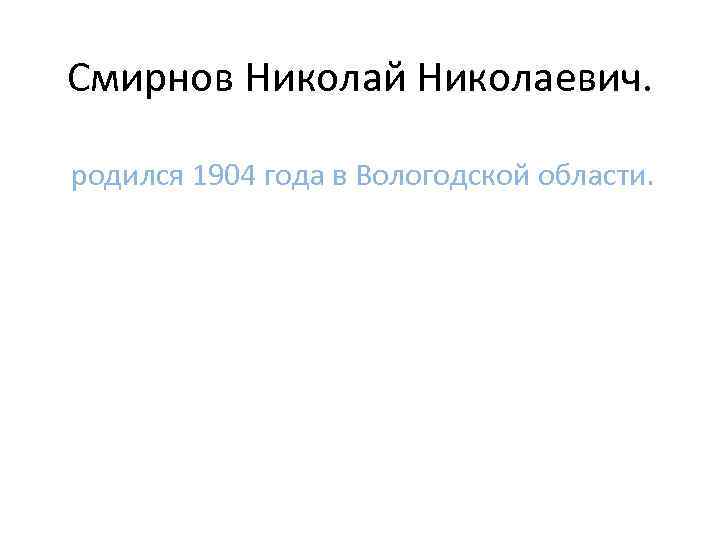 Смирнов Николай Николаевич. родился 1904 года в Вологодской области. 