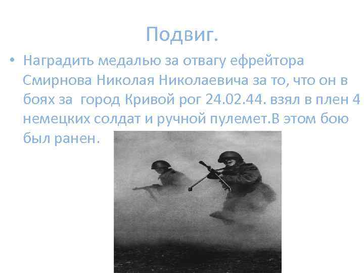 Подвиг. • Наградить медалью за отвагу ефрейтора Смирнова Николая Николаевича за то, что он