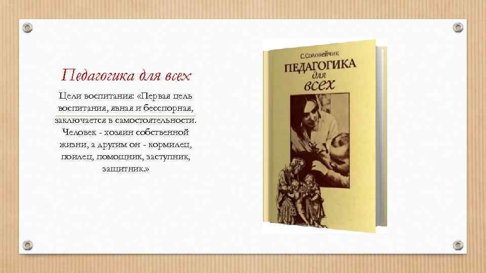 Педагогика для всех Цели воспитания: «Первая цель воспитания, явная и бесспорная, заключается в самостоятельности.