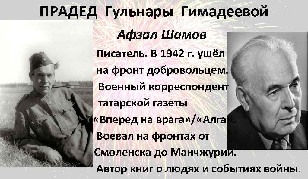 ПРАДЕД Гульнары Гимадеевой Афзал Шамов Писатель. В 1942 г. ушёл на фронт добровольцем. Военный