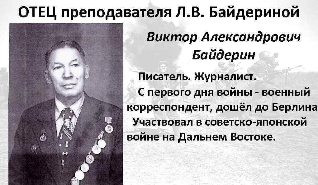 ОТЕЦ преподавателя Л. В. Байдериной Виктор Александрович Байдерин Писатель. Журналист. С первого дня войны