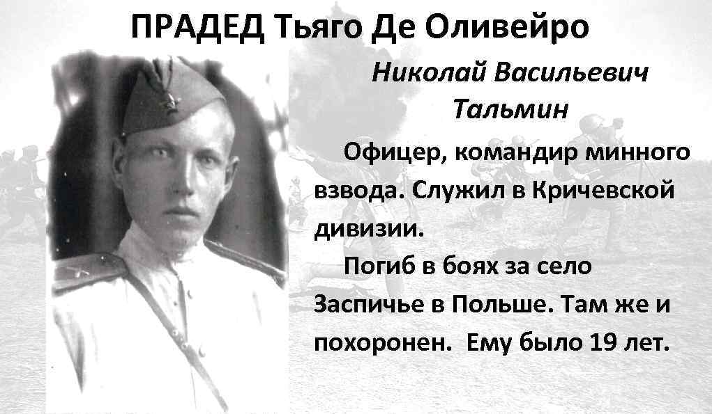 ПРАДЕД Тьяго Де Оливейро Николай Васильевич Тальмин Офицер, командир минного взвода. Служил в Кричевской