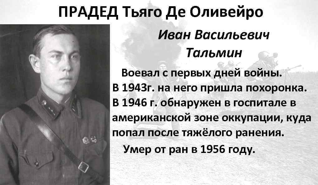 ПРАДЕД Тьяго Де Оливейро Иван Васильевич Тальмин Воевал с первых дней войны. В 1943