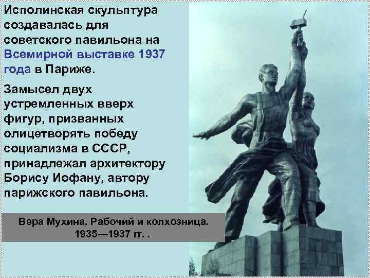 Исполинская скульптура создавалась для советского павильона на Всемирной выставке 1937 года в Париже. Замысел