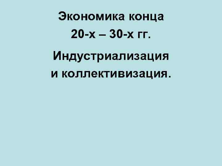 Экономика конца 20 -х – 30 -х гг. Индустриализация и коллективизация. 